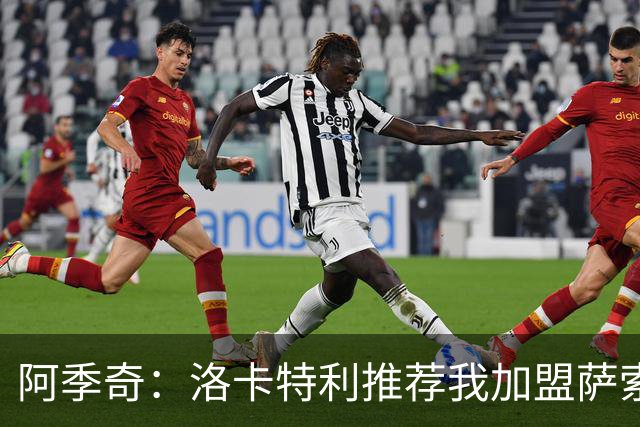 阿季奇：洛卡特利推荐我加盟萨索洛 梅西让我从小爱上了足球